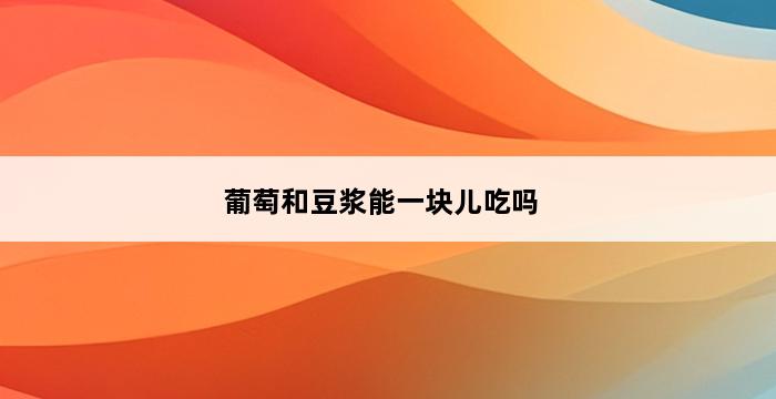 葡萄和豆浆能一块儿吃吗 