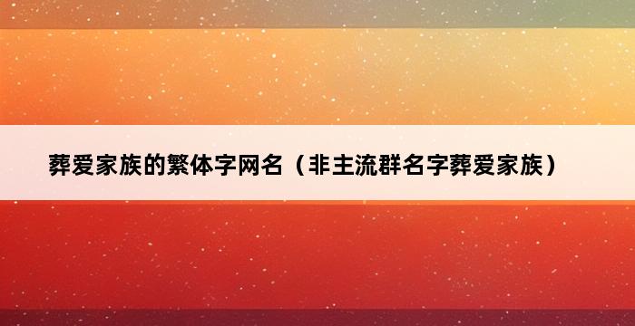 葬爱家族的繁体字网名（非主流群名字葬爱家族） 