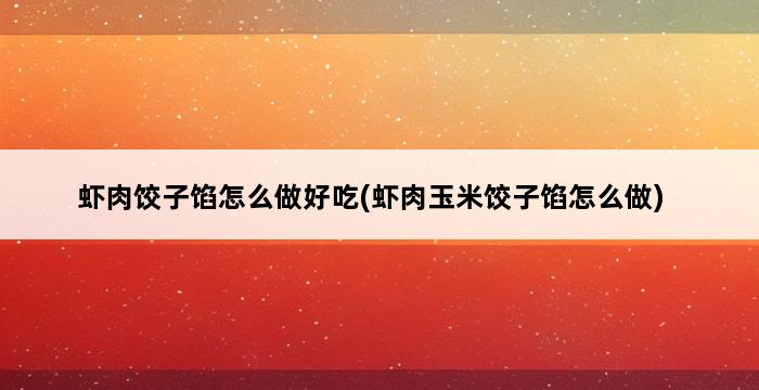 虾肉饺子馅怎么做好吃(虾肉玉米饺子馅怎么做) 