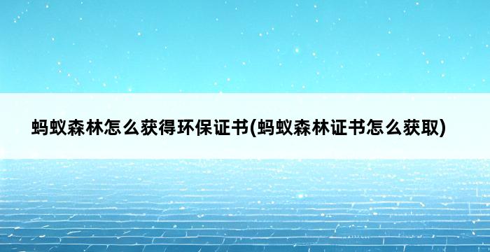 蚂蚁森林怎么获得环保证书(蚂蚁森林证书怎么获取) 