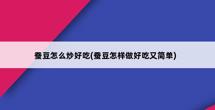 蚕豆怎么炒好吃(蚕豆怎样做好吃又简单) 