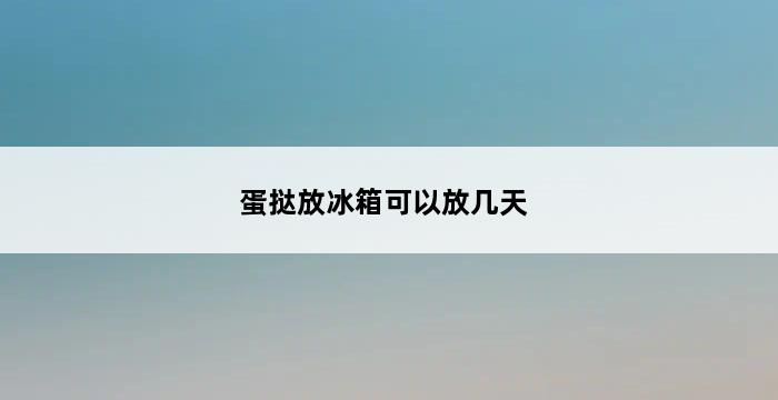 蛋挞放冰箱可以放几天 