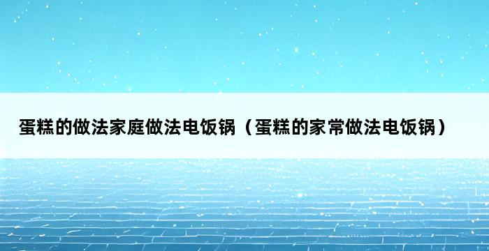 蛋糕的做法家庭做法电饭锅（蛋糕的家常做法电饭锅） 