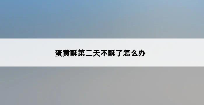 蛋黄酥第二天不酥了怎么办 