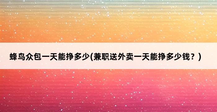 蜂鸟众包一天能挣多少(兼职送外卖一天能挣多少钱？) 