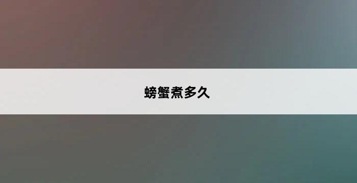 螃蟹煮多久 