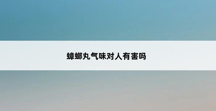 蟑螂丸气味对人有害吗 