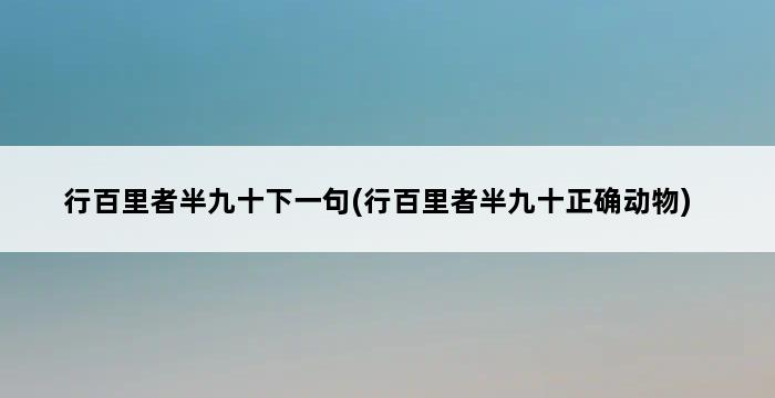 行百里者半九十下一句(行百里者半九十正确动物) 