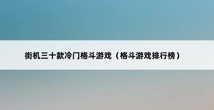 街机三十款冷门格斗游戏（格斗游戏排行榜） 