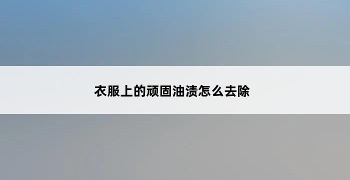 衣服上的顽固油渍怎么去除 