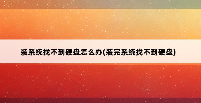 装系统找不到硬盘怎么办(装完系统找不到硬盘) 