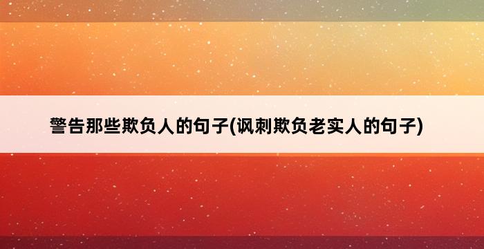 警告那些欺负人的句子(讽刺欺负老实人的句子) 