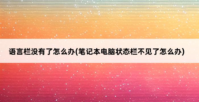 语言栏没有了怎么办(笔记本电脑状态栏不见了怎么办) 