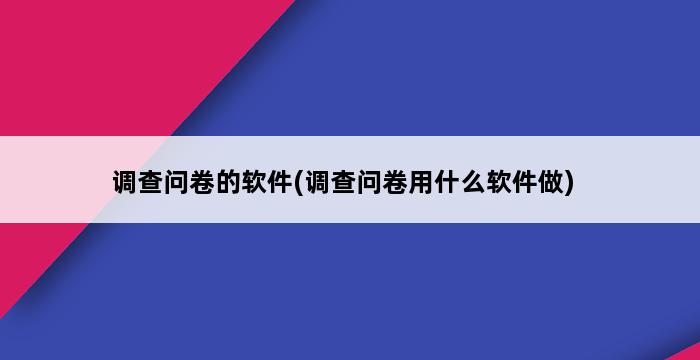 调查问卷的软件(调查问卷用什么软件做) 