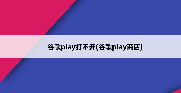 谷歌play打不开(谷歌play商店) 