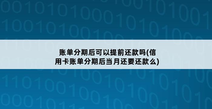 账单分期后可以提前还款吗(信用卡账单分期后当月还要还款么) 