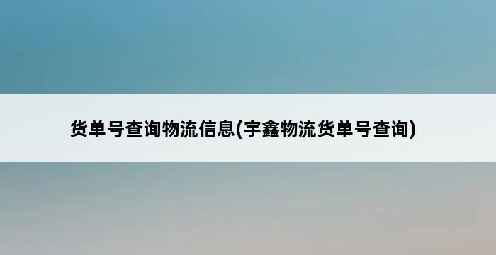 货单号查询物流信息(宇鑫物流货单号查询) 