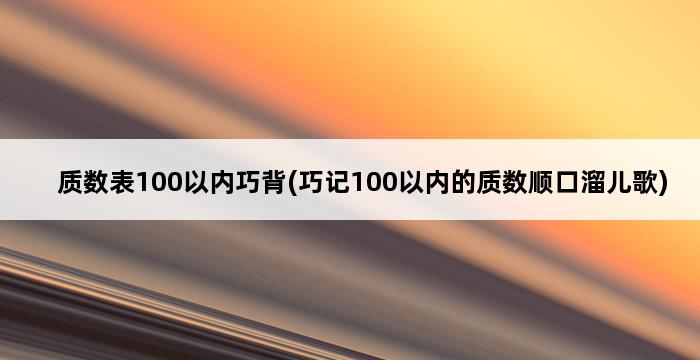 质数表100以内巧背(巧记100以内的质数顺口溜儿歌) 