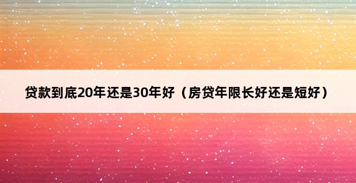 贷款到底20年还是30年好（房贷年限长好还是短好） 