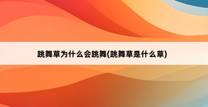 跳舞草为什么会跳舞(跳舞草是什么草) 