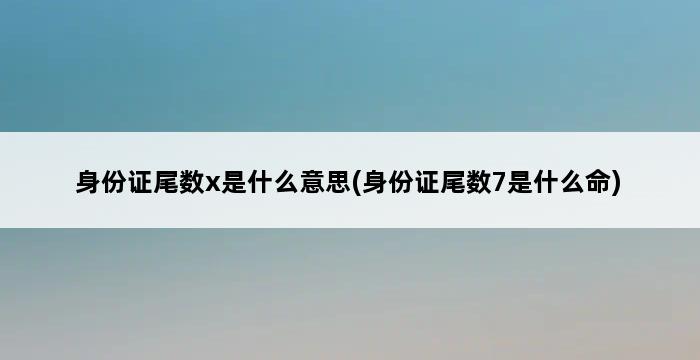 身份证尾数x是什么意思(身份证尾数7是什么命) 