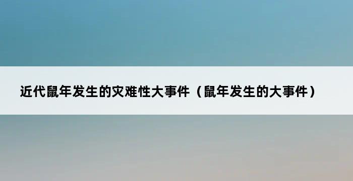 近代鼠年发生的灾难性大事件（鼠年发生的大事件） 