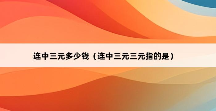 连中三元多少钱（连中三元三元指的是） 