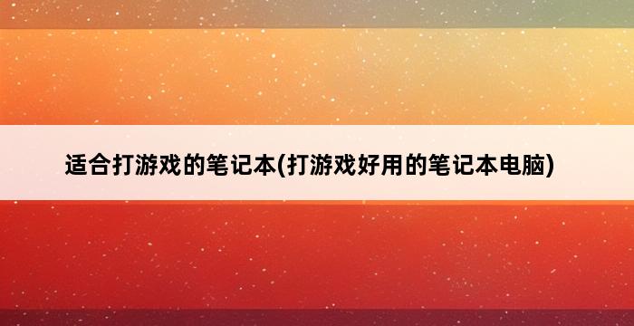 适合打游戏的笔记本(打游戏好用的笔记本电脑) 