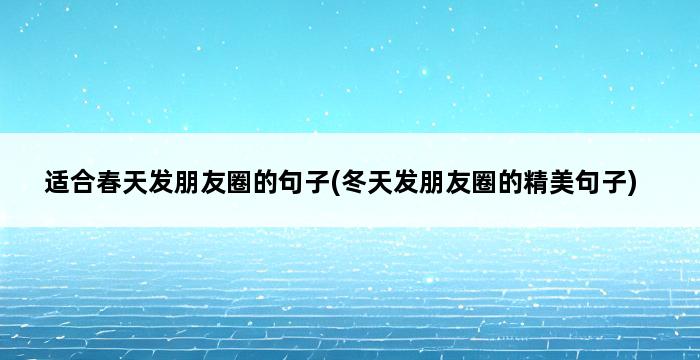 适合春天发朋友圈的句子(冬天发朋友圈的精美句子) 