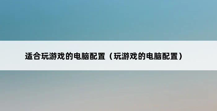 适合玩游戏的电脑配置（玩游戏的电脑配置） 