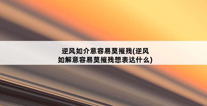 逆风如介意容易莫摧残(逆风如解意容易莫摧残想表达什么) 