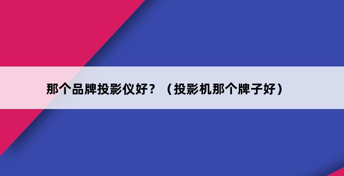 那个品牌投影仪好？（投影机那个牌子好） 