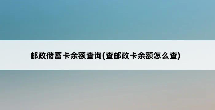 邮政储蓄卡余额查询(查邮政卡余额怎么查) 