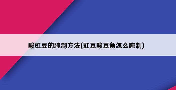 酸豇豆的腌制方法(豇豆酸豆角怎么腌制) 