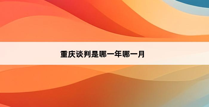 重庆谈判是哪一年哪一月 