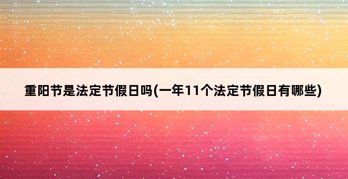 重阳节是法定节假日吗(一年11个法定节假日有哪些) 