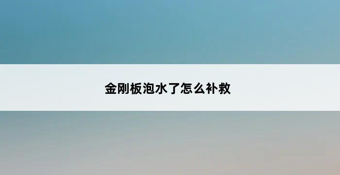 金刚板泡水了怎么补救 