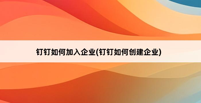 钉钉如何加入企业(钉钉如何创建企业) 