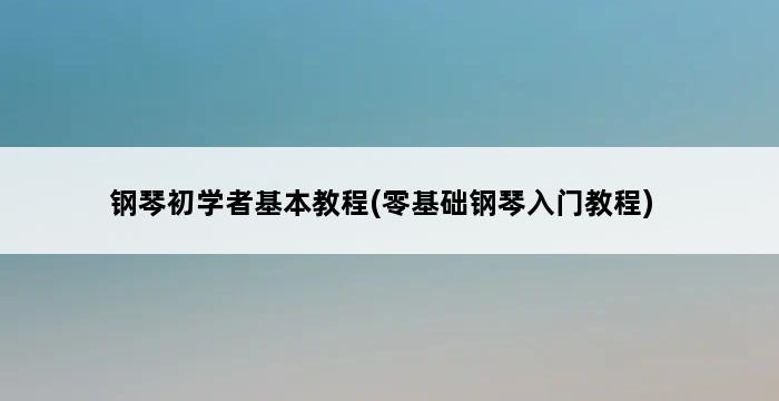 钢琴初学者基本教程(零基础钢琴入门教程) 