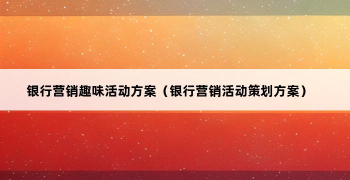 银行营销趣味活动方案（银行营销活动策划方案） 