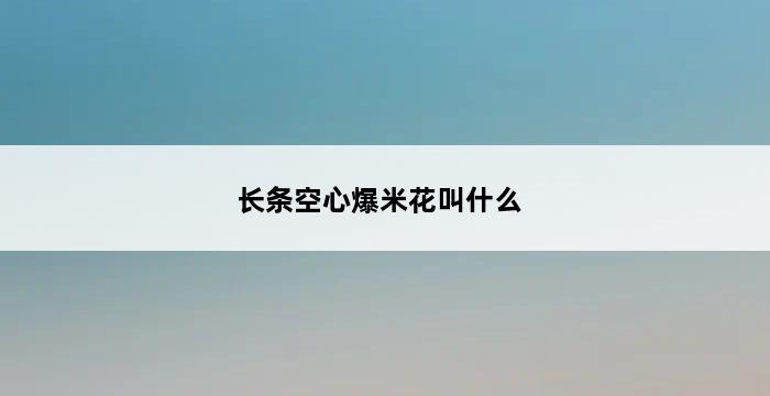 长条空心爆米花叫什么 