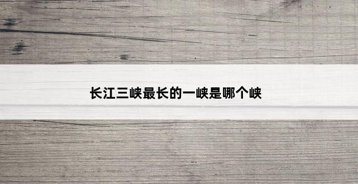 长江三峡最长的一峡是哪个峡 