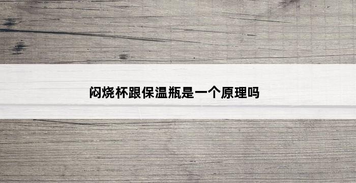 闷烧杯跟保温瓶是一个原理吗 