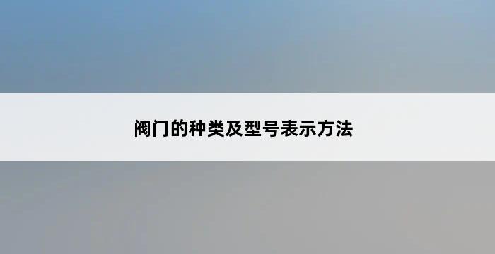 阀门的种类及型号表示方法 