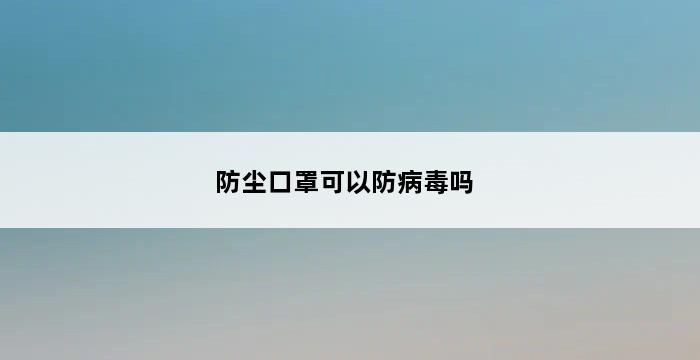 防尘口罩可以防病毒吗 