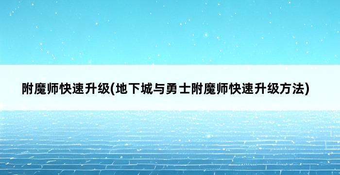 附魔师快速升级(地下城与勇士附魔师快速升级方法) 