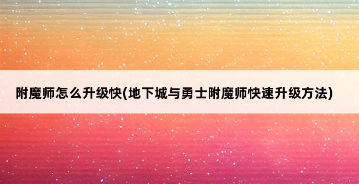 附魔师怎么升级快(地下城与勇士附魔师快速升级方法) 