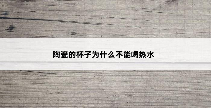 陶瓷的杯子为什么不能喝热水 