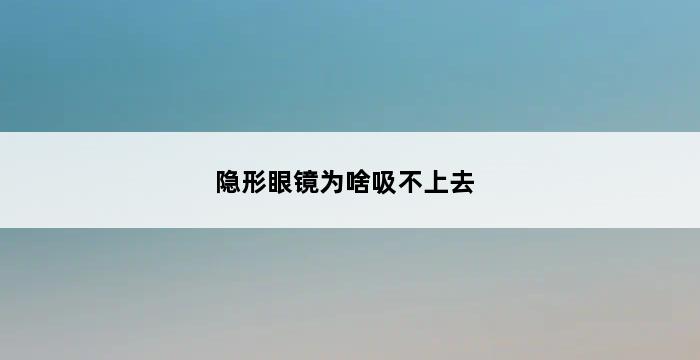 隐形眼镜为啥吸不上去 