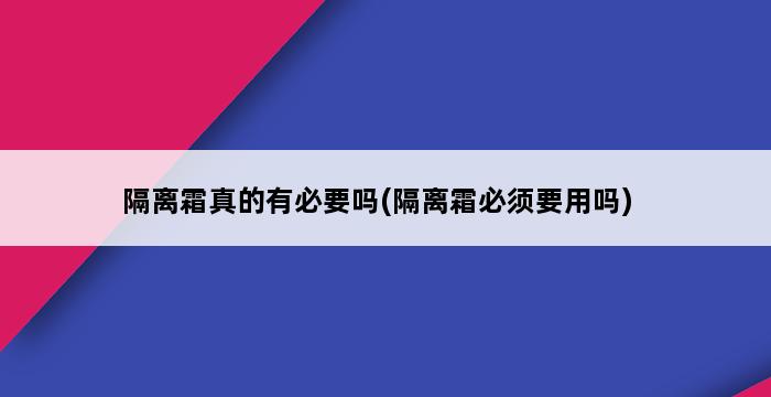 隔离霜真的有必要吗(隔离霜必须要用吗) 